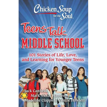 Chicken Soup for the Soul: Teens Talk Middle School: 101 Stories of Life, Love, and Learning for Younger Teens