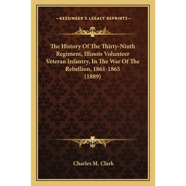 The History Of The Thirty-Ninth Regiment, Illinois Volunteer Veteran Infantry, In The War Of The Rebellion, 1861-1865 (1889)