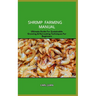 Shrimp Farming Manual: Ultimate Guide For Sustainable Growing & Harvesting Techniques For Beginners
