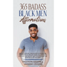 365 Badass Black Men Affirmations: Daily Positive Thoughts to Increase Confidence, Create Wealth, Attract Success, and Boost Self-Esteem for the Power