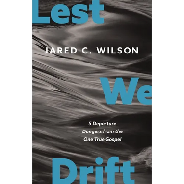 Lest We Drift: Five Departure Dangers from the One True Gospel