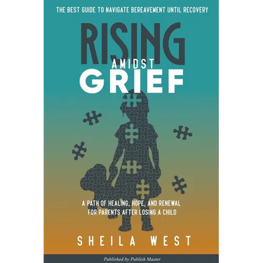 Rising Amidst Grief: A Path of Healing, Hope, and Renewal for Parents After Losing a Child. (The Best Guide to Navigate Bereavement until Recovery)