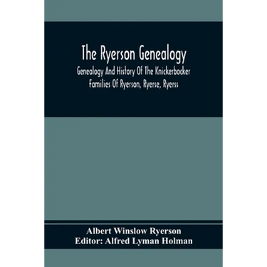 The Ryerson Genealogy: Genealogy And History Of The Knickerbocker Families Of Ryerson, Ryerse, Ryerss; Also Adriance And Martense Families, A