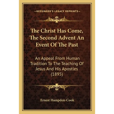 The Christ Has Come, The Second Advent An Event Of The Past: An Appeal From Human Tradition To The Teaching Of Jesus And His Apostles (1895)