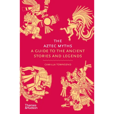 The Aztec Myths: A Guide to the Ancient Stories and Legends