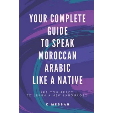 Your Complete Guide To Speak Moroccan Arabic Like A Native: Are You Ready To Learn A New Language?