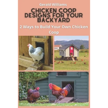 Chicken Coop Designs for Your Backyard: 2 Ways to Build Your Own Chicken Coop