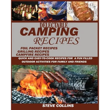 Delectable Camping Recipes: Quick and Easy-To-Cook Recipes for a Fun filled Outdoor Activities for Families and Friends (Grilling Recipes, Campfire Re