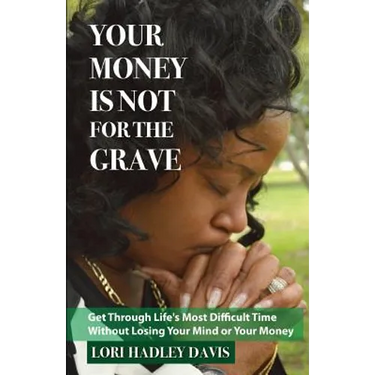 Your Money Is Not for the Grave: Getting Through Life's Most Difficult Time Without Losing Your Mind or Your Money