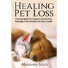 Healing Pet Loss: Practical Steps for Coping and Comforting Messages from Animals and Spirit Guides