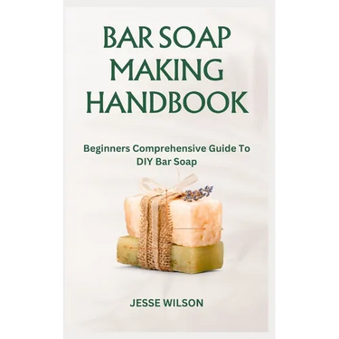 Bar Soap Making Handbook: Beginners Comprehensive Guide To DIY Bar Soap