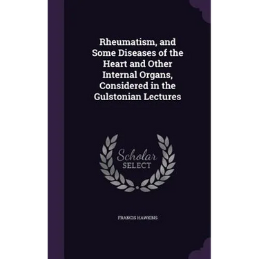 Rheumatism, and Some Diseases of the Heart and Other Internal Organs, Considered in the Gulstonian Lectures