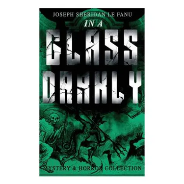 IN A GLASS DARKLY (Mystery & Horror Collection): The Strangest Cases of the Occult Detective Dr. Martin Hesselius: Green Tea, The Familiar, Mr Justice