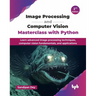 Image Processing and Computer Vision Masterclass with Python: Learn advanced image processing techniques, computer vision fundamentals, and applicatio