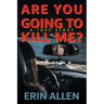 Are You Going To Kill Me?