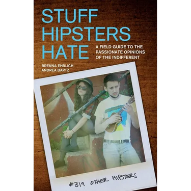 Stuff Hipsters Hate: A Field Guide to the Passionate Opinions of the Indifferent