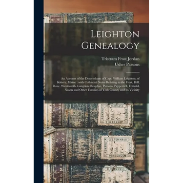 Leighton Genealogy: an Account of the Descendants of Capt. William Leighton, of Kittery, Maine: With Collateral Notes Relating to the Fros