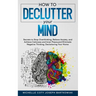 How to Declutter Your Mind: Secrets to Stop Overthinking, Relieve Anxiety, and Achieve Calmness and Inner Peace, and Eliminate Negative Thinking,