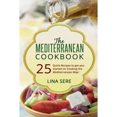 The Mediterranean Cookbook: 25 Quick Recipes to get you started on Cooking the Mediterranean Way!