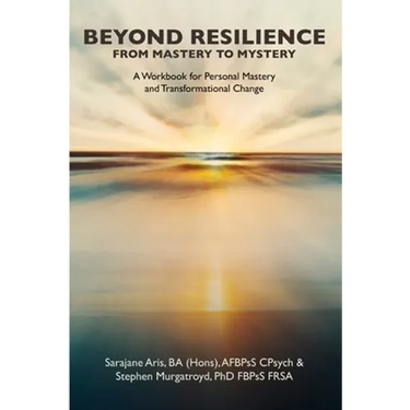 BEYOND RESILIENCE FROM MASTERY TO MYSTERY A Workbook for Personal Mastery and Transformational Change