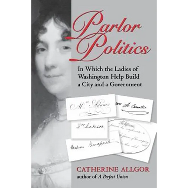 Parlor Politics: In Which the Ladies of Washington Help Build a City and a Government