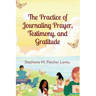 The Practice of Journaling Prayer, Testimony, and Gratitude: Expanded Edition
