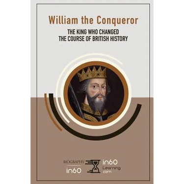 William the Conqueror: The King Who Changed the Course of British History