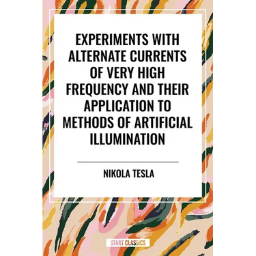 Experiments with Alternate Currents of Very High Frequency and Their Application to Methods of Artificial Illumination