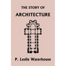 The Story of Architecture throughout the Ages (Yesterday's Classics)
