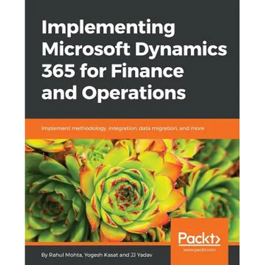 Implementing Microsoft Dynamics 365 for Finance and Operations: Implement methodology, integration, data migration, and more
