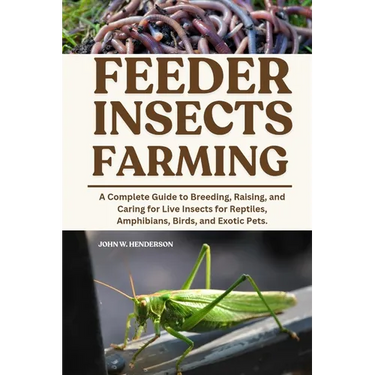 Feeder Insects Farming: A Complete Guide to Breeding, Raising, and Caring for Live Insects for Reptiles, Amphibians, Birds, and Exotic Pets.