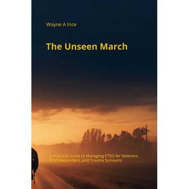 The Unseen March: A Practical Guide to Managing PTSD for Veterans, First Responders, and Trauma Survivors