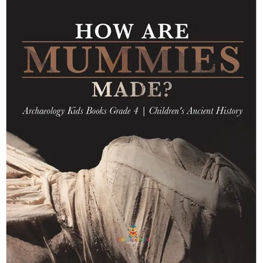 How Are Mummies Made? Archaeology Kids Books Grade 4 Children's Ancient History