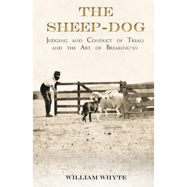 The Sheep-Dog - Judging and Conduct of Trials and the Art of Breaking-in;A Comprehensive and Practical Text-Book Dealing with the System of Judging Sh