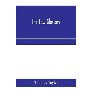 The law glossary: being a selection of the Greek, Latin, Saxon, French, Norman and Italian sentences, phrases, and maxims found in the l
