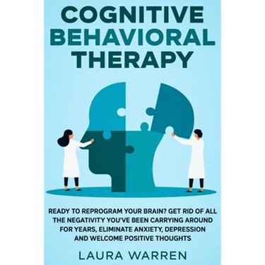 Cognitive Behavioral Therapy (CBT): Ready to Reprogram Your Brain? Get Rid of All The Negativity You've Been Carrying Around for Years, Eliminate Anxi