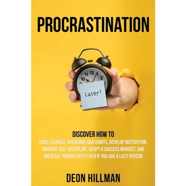 Procrastination: Discover How to Cure Laziness, Overcome Bad Habits, Develop Motivation, Improve Self-Discipline, Adopt a Success Minds