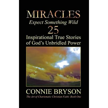 MIRACLES - Expect Something Wild: 25 Inspirational True Stories of God's Unbridled Power