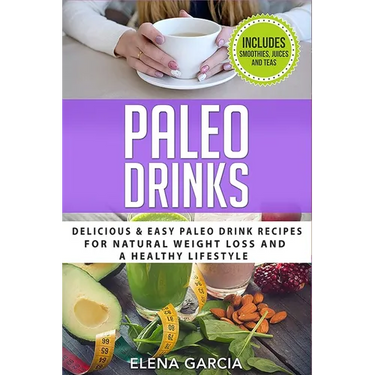 Paleo Drinks: Delicious and Easy Paleo Drink Recipes for Natural Weight Loss and A Healthy Lifestyle