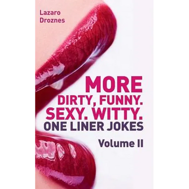 More! Dirty, Funny. Sexy. Witty. One liner jokes: The Second Volume with the best dirty one liners to practice oral sex at home or at the office.
