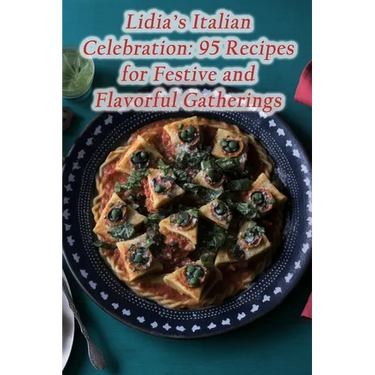 Lidia's Italian Celebration: 95 Recipes for Festive and Flavorful Gatherings