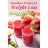 Smoothies Recipes for Weight Loss: Smoothies Diet for Detox and Cleanse Your Body and Lose Weight With Healthy Drinks