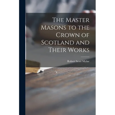 The Master Masons to the Crown of Scotland and Their Works