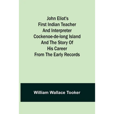 John Eliot's First Indian Teacher and Interpreter Cockenoe-de-Long Island and The Story of His Career from the Early Records