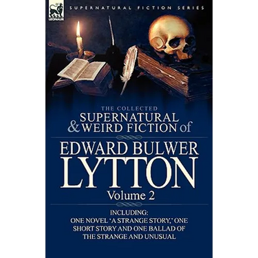 The Collected Supernatural and Weird Fiction of Edward Bulwer Lytton-Volume 2: Including One Novel 'a Strange Story, ' One Short Story and One Ballad