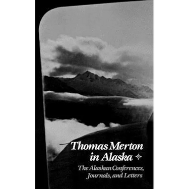 Thomas Merton in Alaska: The Alaskan Conferences, Journals, and Letters