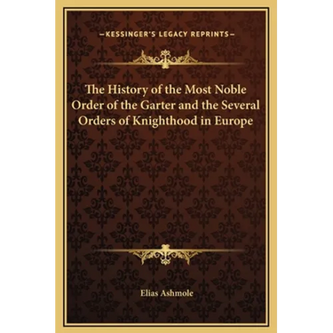 The History of the Most Noble Order of the Garter and the Several Orders of Knighthood in Europe
