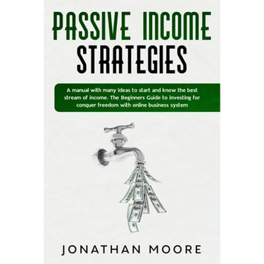 Passive income strategies: A manual with many ideas to start and know the best stream of income. The Beginners Guide to investing for conquer fre