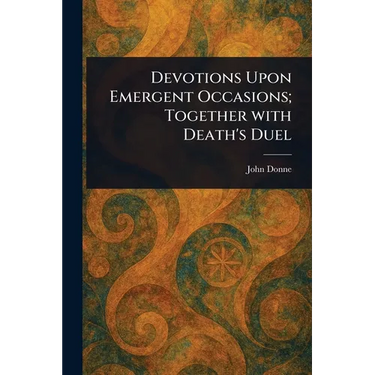 Devotions Upon Emergent Occasions; Together With Death's Duel