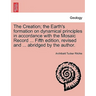 The Creation; the Earth's formation on dynamical principles in accordance with the Mosaic Record ... Fifth edition, revised and ... abridged by the au